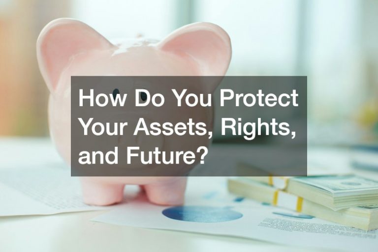 How Do You Protect Your Assets, Rights, and Future?