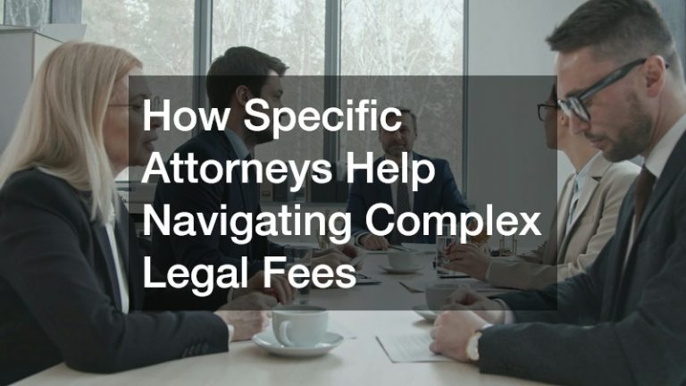 How Specific Attorneys Help Navigating Complex Legal Fees